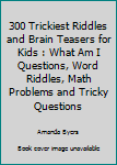 Paperback 300 Trickiest Riddles and Brain Teasers for Kids : What Am I Questions, Word Riddles, Math Problems and Tricky Questions Book