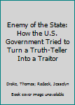 Enemy of the State: How the U.S. Government Tried to Turn a Truth-Teller into a Traitor
