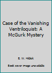 Hardcover Case of the Vanishing Ventriloquist: A McGurk Mystery Book