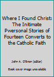 Hardcover Where I Found Christ: The Initimate Pwersonal Stories of Fourteen Converts to the Catholic Faith Book