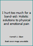 Paperback I hurt too much for a band-aid: Holistic solutions to physical and emotional pain Book