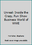 Hardcover Unreal: Inside the Crazy, Fun Show Business World of WWE Book