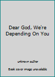 Dear God, We're Depending On You