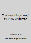 Unknown Binding The way things are / by P.W. Bridgman Book