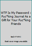 WTF Is My Password : fuc*king journal as a gift for your fuc*king friends