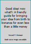 Paperback Good idea! now what?: A friendly guide for bringing your idea from birth to bonanza for even less than a little money Book