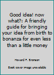 Paperback Good Idea! Now What?: A Friendly Guide for Bringing Your Idea from Birth to Bonanza for Even Less Than a Little Money Book