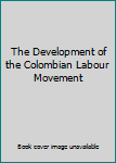 Hardcover The Development of the Colombian Labour Movement Book