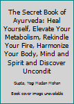 The Secret Book of Ayurveda: Heal Yourself, Elevate Your Metabolism, Rekindle Your Fire, Harmonize Your Body, Mind and Spirit and Discover Unconditional Happiness - In Twenty One Days