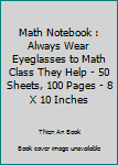 Paperback Math Notebook : Always Wear Eyeglasses to Math Class They Help - 50 Sheets, 100 Pages - 8 X 10 Inches Book