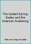 Paperback The Upstart Spring: Esalen and the American Awakening Book