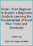 Paperback Excel : From Beginner to Expert: a Beginners Guide to Learning the Fundamentals of Excel Plus Tricks and Shortcuts! Book