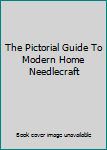 Hardcover The Pictorial Guide To Modern Home Needlecraft Book