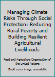Paperback Managing Climate Risks Through Social Protection: Reducing Rural Poverty and Building Resilient Agricultural Livelihoods Book