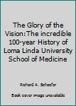 The Glory of the Vision: The Incredible 100-Year History of Loma Linda University School of Medicine