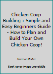 Paperback Chicken Coop Building : Simple and Easy Beginners Guide - How to Plan and Build Your Own Chicken Coop! Book