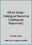 Hardcover Alfred Sisley: Catalogue Raisonne (Catalogues Raisonnes) Book