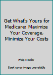 Get What's Yours for Medicare: Maximize Your Coverage, Minimize Your Costs