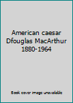 Hardcover American caesar  Dfouglas MacArthur 1880-1964 Book