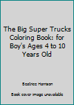 Paperback The Big Super Trucks Coloring Book: for Boy's Ages 4 to 10 Years Old Book