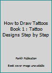 How to Draw Tattoos Book 1: Tattoo Designs Step by Step: Volume 1 (A Drawing Guide for Tattoo Lovers)
