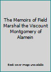 The Memoirs of Field Marshal the Viscount Montgomery of Alamein