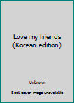 Unknown Binding Love my friends (Korean edition) [Korean] Book