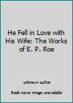 Unknown Binding He Fell in Love with His Wife: The Works of E. P. Roe Book