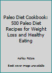 Paperback Paleo Diet Cookbook: 500 Paleo Diet Recipes for Weight Loss and Healthy Eating Book