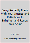 Being Perfectly Frank With You: Images and Reflections to Enlighten and Renew Your Spirit