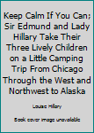 Hardcover Keep Calm If You Can; Sir Edmund and Lady Hillary Take Their Three Lively Children on a Little Camping Trip From Chicago Through the West and Northwest to Alaska Book