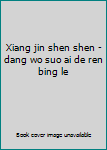 Xiang jin shen shen - dang wo suo ai de ren bing le