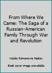 From Where We Came : The Saga of a Russian-American Family Through War and Revolution