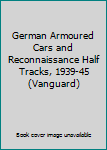 Paperback German Armoured Cars and Reconnaissance Half Tracks, 1939-45 (Vanguard) Book