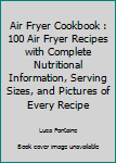 Paperback Air Fryer Cookbook : 100 Air Fryer Recipes with Complete Nutritional Information, Serving Sizes, and Pictures of Every Recipe Book