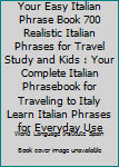 Paperback Your Easy Italian Phrase Book 700 Realistic Italian Phrases for Travel Study and Kids : Your Complete Italian Phrasebook for Traveling to Italy Learn Italian Phrases for Everyday Use Book