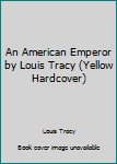 Hardcover An American Emperor by Louis Tracy (Yellow Hardcover) Book
