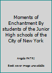 Moments of Enchantment By students of the Junior High schools of the City of New York