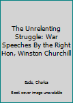 Hardcover The Unrelenting Struggle: War Speeches By the Right Hon, Winston Churchill Book