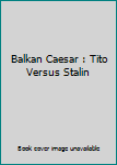 Hardcover Balkan Caesar : Tito Versus Stalin Book