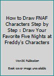 Paperback How to Draw FNAF Characters Step by Step : Draw Your Favorite Five Nights at Freddy's Characters Book