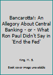 Paperback Bancarotta!: An Allegory About Central Banking - or - What Ron Paul Didn't Say in 'End the Fed' Book