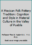 Hardcover A Mexican Folk Pottery Tradition: Cognition and Style in Material Culture in the Valley of Puebla Book