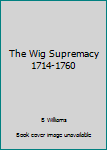 Unknown Binding The Wig Supremacy 1714-1760 Book