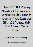 Sweat Is Fat Crying Notebook Fitness and Workout Gift : Fitness Journal / Workout Log Gift, 101 Pages, 6x9, Soft Cover, Matte Finish