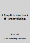 A Skeptic's Handbook of Parapsychology