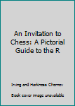An Invitation to Chess: A Pictorial Guide to the R