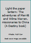 Light the paper lantern: The adventures of Merritt and Wilma Warren, missionaries to China (A Destiny book)