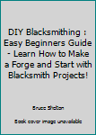 Paperback DIY Blacksmithing : Easy Beginners Guide - Learn How to Make a Forge and Start with Blacksmith Projects! Book