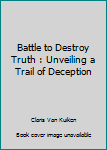 Mass Market Paperback Battle to Destroy Truth : Unveiling a Trail of Deception Book